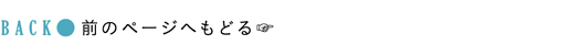 BACK：前のページヘもどる