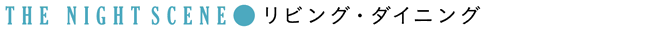 THE NIGHT SCENE：リビング・ダイニング