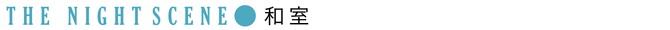 THE NIGHT SCENE：和室